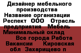 Дизайнер мебельного производства › Название организации ­ Респект, ООО › Отрасль предприятия ­ Мебель › Минимальный оклад ­ 20 000 - Все города Работа » Вакансии   . Кировская обл.,Захарищево п.